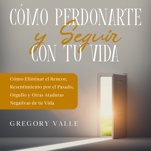 Cómo Perdonarte y Seguir con tu Vida, Gregory Valle