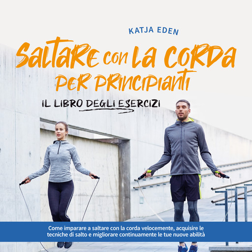 Saltare con la corda per principianti - Il libro degli esercizi: come imparare a saltare con la corda velocemente, acquisire le tecniche di salto e migliorare continuamente le tue nuove abilità, Katja Eden