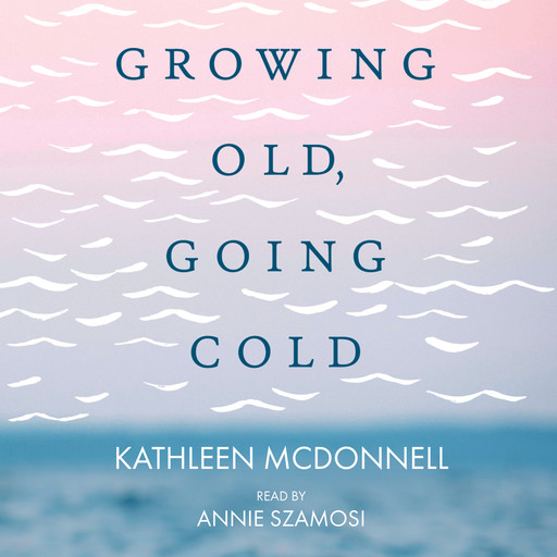 Growing Old, Growing Cold - Notes on Swimming, Aging, and Finishing Last (Unabridged), Kathleen McDonnell