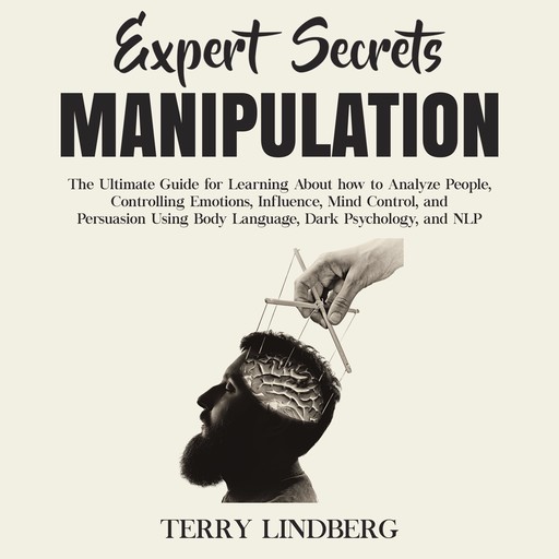 Expert Secrets – Manipulation: The Ultimate Guide for Learning About how to Analyze People, Controlling Emotions, Influence, Mind Control, and Persuasion Using Body Language, Dark Psychology, and NLP., Terry Lindberg