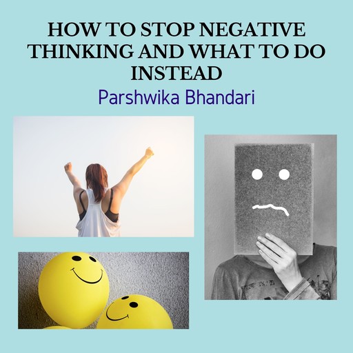 HOW TO STOP NEGATIVE THINKING AND WHAT TO DO INSTEAD, Parshwika Bhandari
