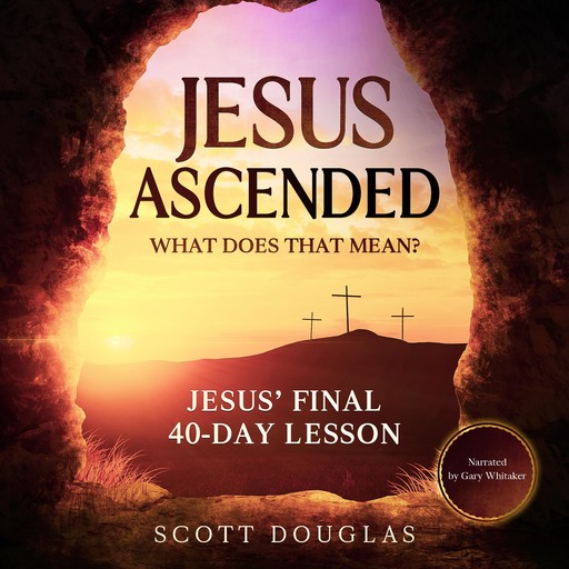 Jesus Ascended. What Does That Mean?, Douglas Scott