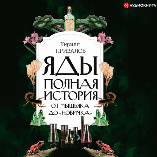 Яды: полная история: от мышьяка до "Новичка", Кирилл Привалов