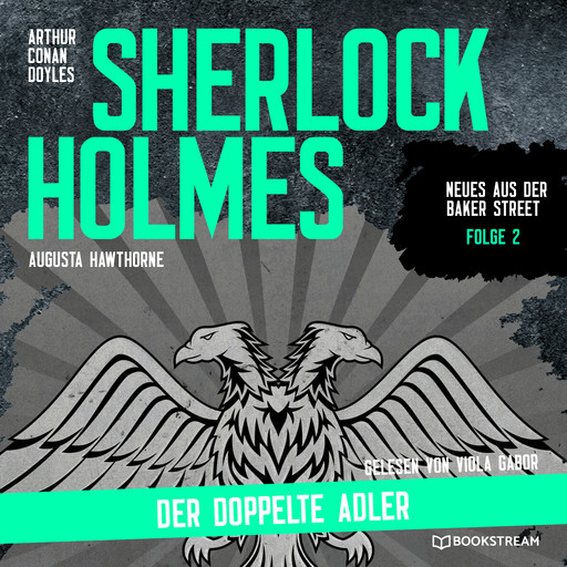 Sherlock Holmes: Der doppelte Adler - Neues aus der Baker Street, Folge 2 (Ungekürzt), Arthur Conan Doyle, Augusta Hawthorne