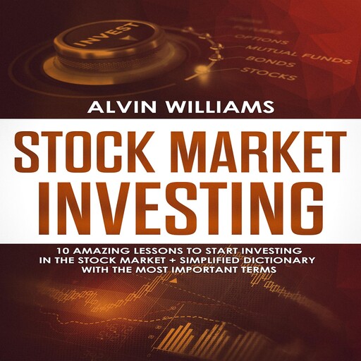 Stock Market Investing: 10 Amazing Lessons to start Investing in the Stock Market + Simplified Dictionary with the Most Important Terms, Alvin Williams