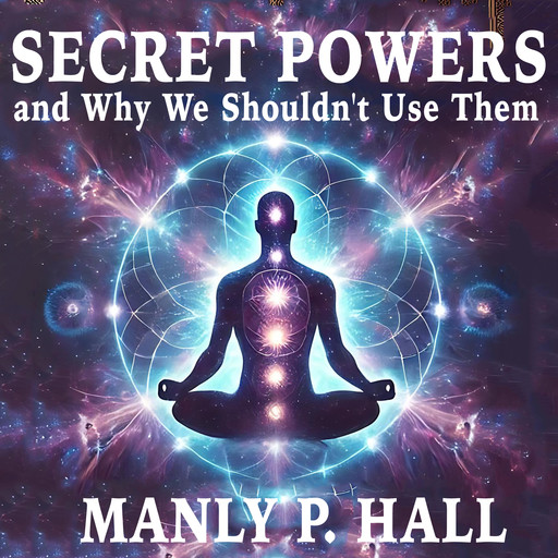 Secret Powers and Why We Shouldn't Use Them, Manly P.Hall