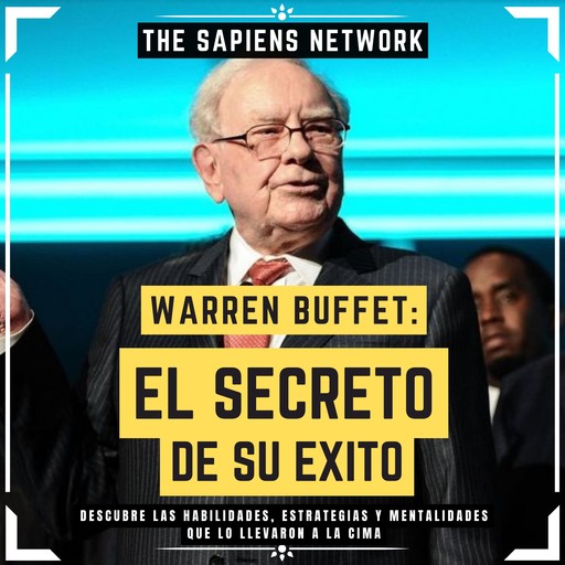 Warren Buffet: El Secreto De Su Exito - Descubre Las Habilidades, Estrategias Y Mentalidades Que Lo Llevaron A La Cima, The Sapiens Network