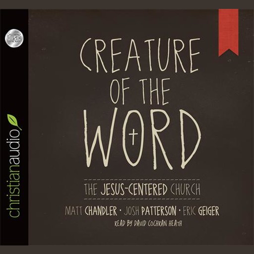 Creature of the Word, Matt Chandler, Eric Geiger, Josh Patterson