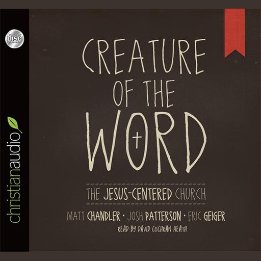 Creature of the Word, Matt Chandler, Eric Geiger, Josh Patterson
