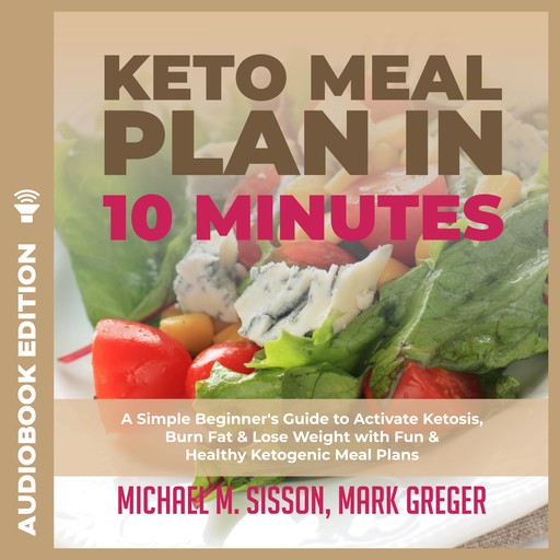 Keto Meal Plan in 10 Minutes: A Simple Beginner's Guide to Activate Ketosis, Burn Fat & Lose Weight with Fun & Healthy Ketogenic Meal Plans, Mark Greger, Michael M. Sisson