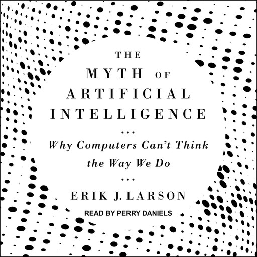 The Myth of Artificial Intelligence, Erik Larson