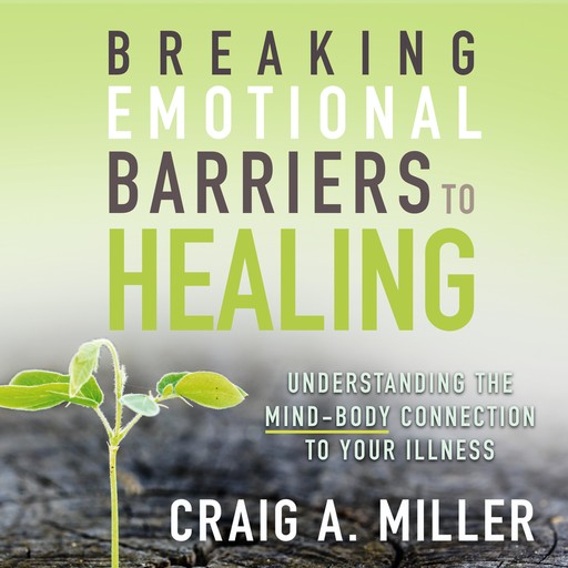 Breaking Emotional Barriers to Healing, Craig A. Miller