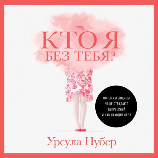 Кто я без тебя? Почему женщины чаще страдают депрессией и как находят себя, Урсула Нубер