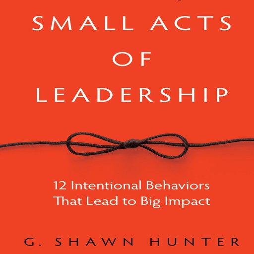 Small Acts of Leadership, G.Shawn Hunter