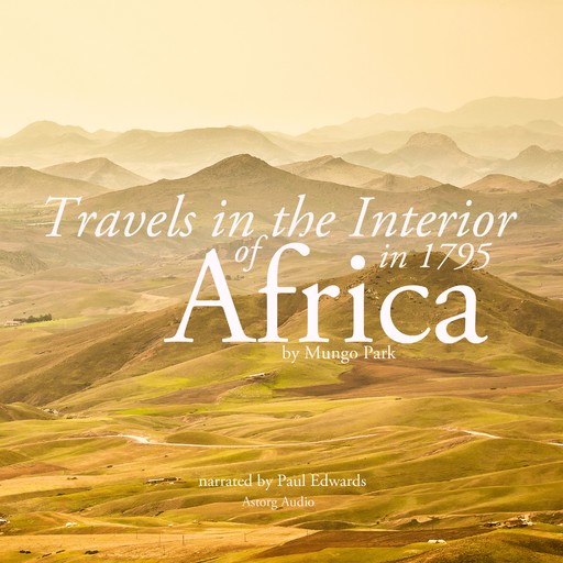 Travels in the Interior of Africa in 1795 by Mungo Park, the Explorer, Mungo Park