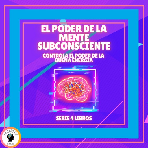 EL PODER DE LA MENTE SUBCONSCIENTE: Controla el poder de la buena energía - SERIE DE 4 LIBROS, MENTES LIBRES