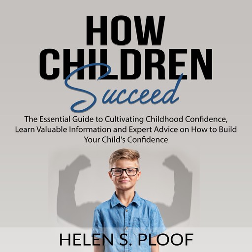 How Children Succeed: The Essential Guide to Cultivating Childhood Confidence, Learn Valuable Information and Expert Advice on How to Build Your Child's Confidence, Helen S. Ploof