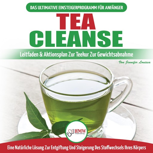 Tea Cleanse: Der Ultimative Anfängerleitfaden & Aktionsplan Zur Teereinigung Zur Gewichtsreduktion - Eine Natürliche Lösung Zur Entgiftung Und Steigerung Des Stoffwechsels Ihres Körpers, Jennifer Louissa