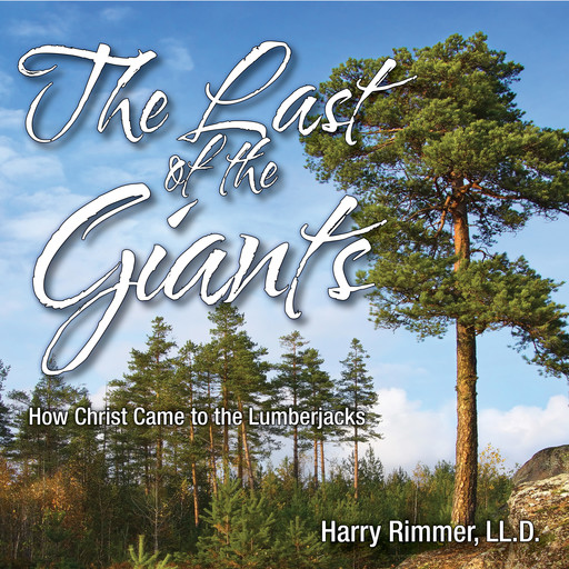 The Last of the Giants: How Christ Came to the Lumberjacks, Harry Rimmer, LL.D.