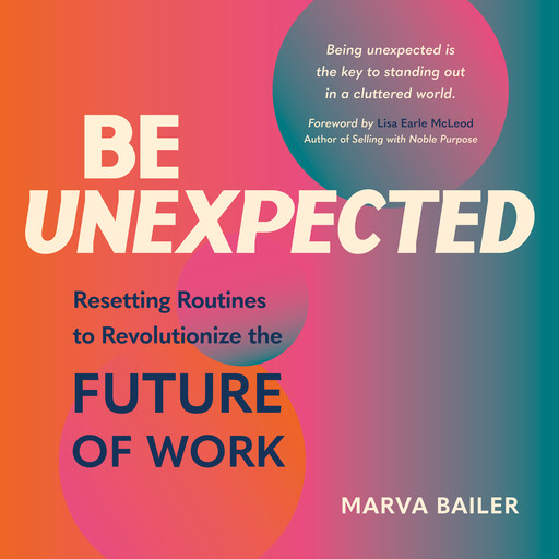 Be Unexpected: Resetting Routines to Revolutionize the FUTURE OF WORK, Marva Bailer