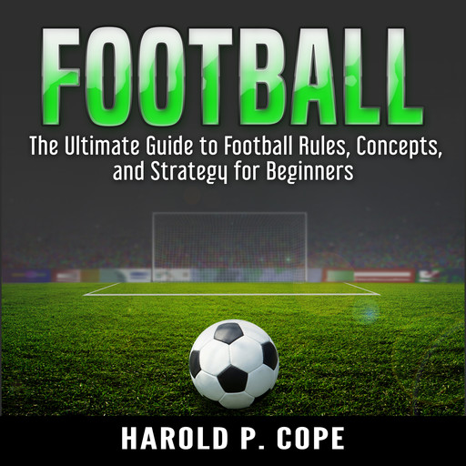 The Ultimate Guide to Football Rules, Concepts, and Strategy for Beginners, Harold P. Cope