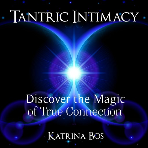 Tantric Intimacy: Discover the Magic of True Connection, Katrina Bos