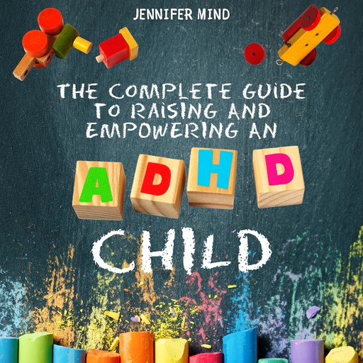The Complete Guide to Raising and Empowering an ADHD Child, Jennifer Mind