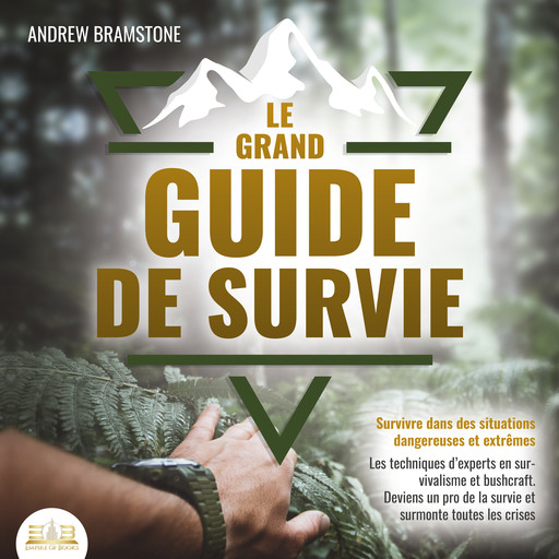 LE GRAND GUIDE DE SURVIE - Survivre dans des situations dangereuses et extrêmes: Les techniques d'experts en survivalisme et bushcraft. Deviens un pro de la survie et surmonte toutes les crises, Andrew Bramstone