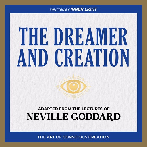 The Dreamer and Creation - Adapted From The Lectures Of Neville Goddard, Neville Goddard, Inner Light