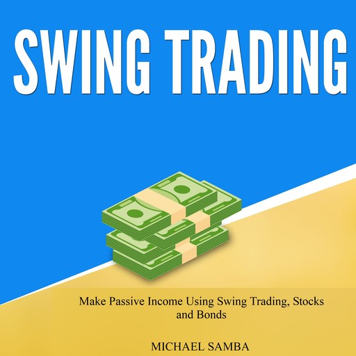 Swing Trading: Make Passive Income Using Swing Trading, Stocks and Bonds, Michael Samba