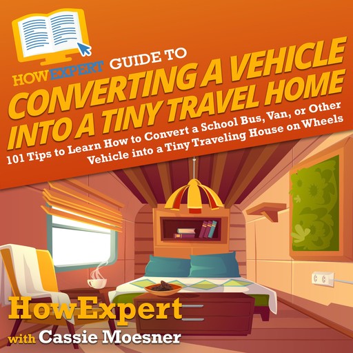 HowExpert Guide to Converting a Vehicle into a Tiny Travel Home, HowExpert, Cassie Moesner