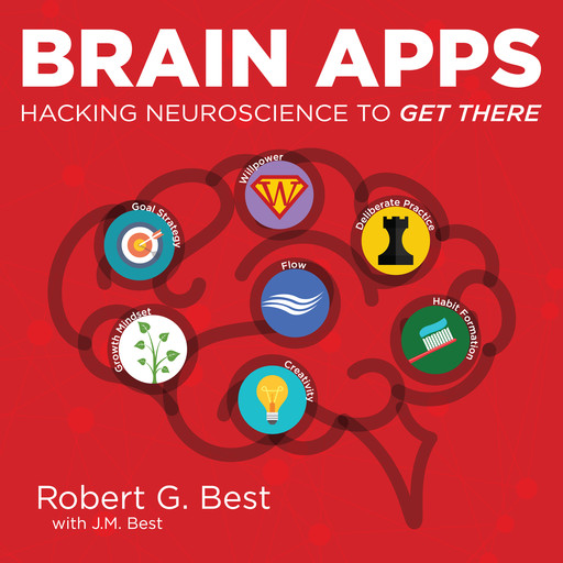 Brain Apps: Hacking Neuroscience To Get There, Robert G. Best with J.M. Best