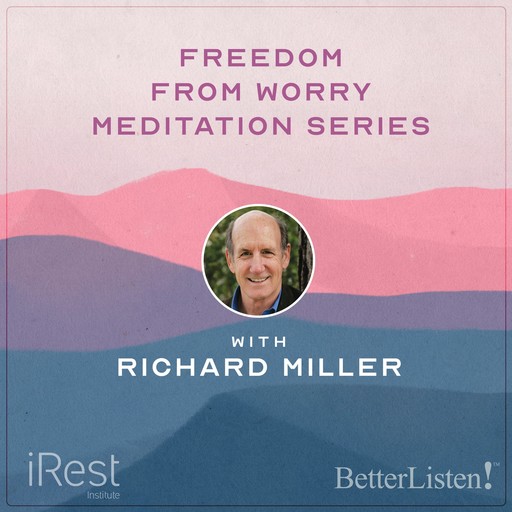 Freedom from Worry: Effectively Coping with Anxiety and Stress with iRest Founder Richard Miller, Richard Miller