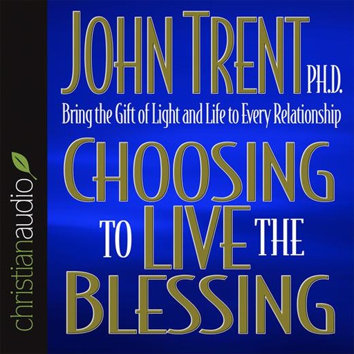 Choosing to Live the Blessing, Ph.D., John Trent