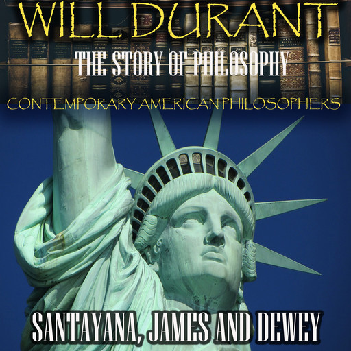The Story of Philosophy. Contemporary American Philosophers: Santayana, James and Dewey, Will Durant