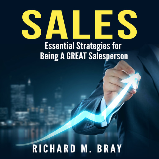 Sales: Essential Strategies for Being A GREAT Salesperson, Richard Bray