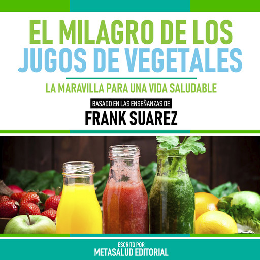 El Milagro De Los Jugos De Vegetales - Basado En Las Enseñanzas De Frank Suarez, Metasalud Editorial