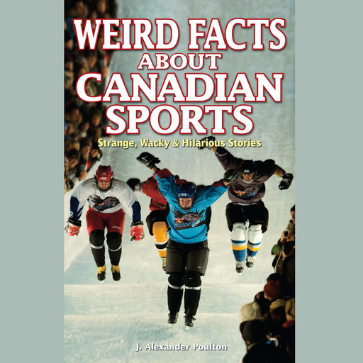 Weird Facts About Canadian Sports (Unabridged), J. Alexander Poulton
