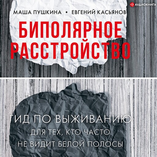 Биполярное расстройство. Гид по выживанию для тех, кто часто не видит белой полосы, Евгений Касьянов, Маша Пушкина