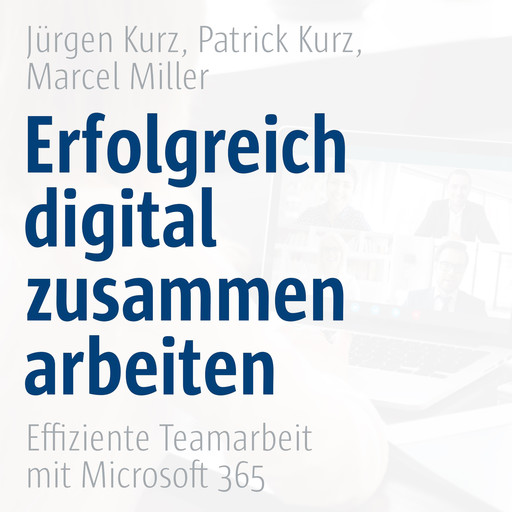 Erfolgreich digital zusammenarbeiten - Effiziente Teamarbeit mit Microsoft 365, Jürgen Kurz, Marcel Miller, Patrick Kurz, Co-Creare