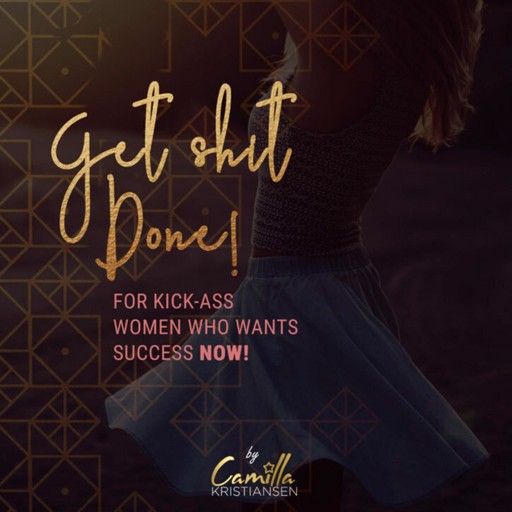 Get shit done! For kick-ass women that want success now, Camilla Kristiansen