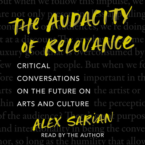 The Audacity of Relevance - Critical Conversations on the Future of Arts and Culture (Unabridged), Alex Sarian