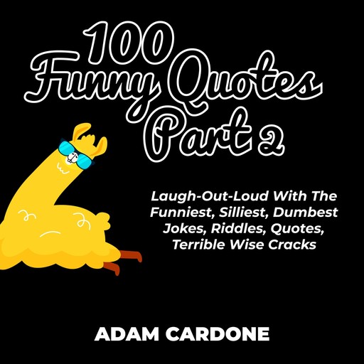 100 Funny Quotes Part 2: Laugh-Out-Loud With The Funniest, Silliest, Dumbest Jokes, Riddles, Quotes, Terrible Wise Cracks, Adam Cardone