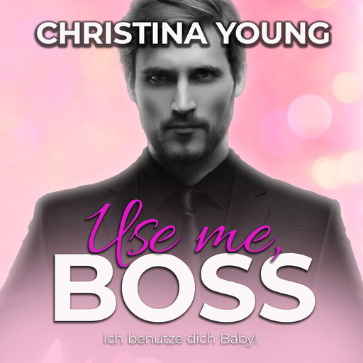 Use Me BOSS - Ich benutze dich, Baby! (Boss Billionaire Romance 9), Christina Young