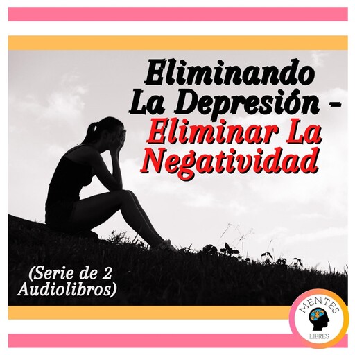 Eliminando La Depresión - Eliminar La Negatividad (Serie de 2 Audiolibros), MENTES LIBRES