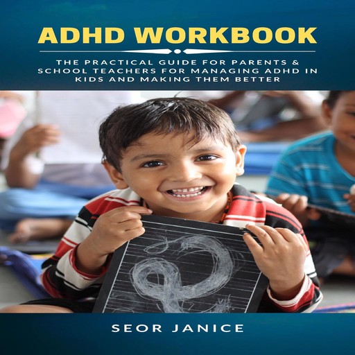 ADHD Workbook: The Practical Guide for Parents & School Teachers for Managing ADHD in Kids and Making them Better, Seor Janice