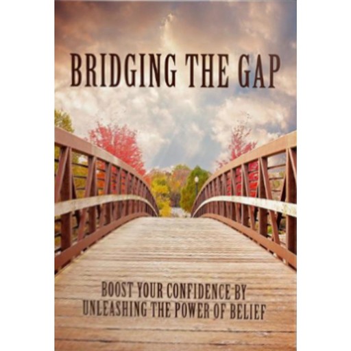 Bridging The Gap - Boost Your Confidence by Unleashing the Power of Belief, Empowered Living