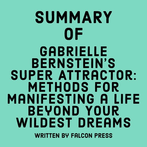 Summary of Gabrielle Bernstein's Super Attractor: Methods for Manifesting a Life Beyond Your Wildest Dreams, Falcon Press