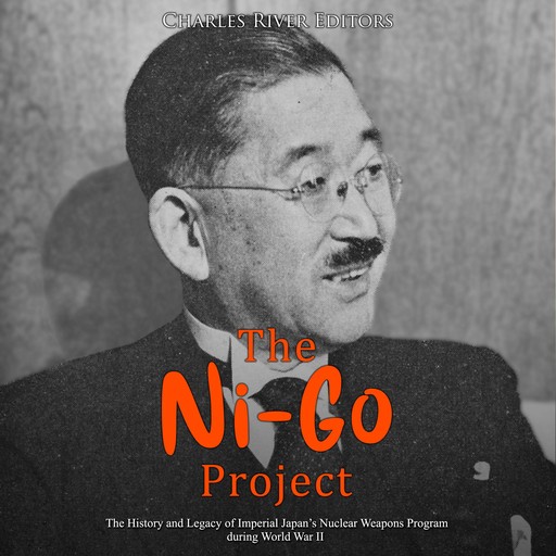 The Ni-Go Project: The History and Legacy of Imperial Japan’s Nuclear Weapons Program during World War II, Charles Editors