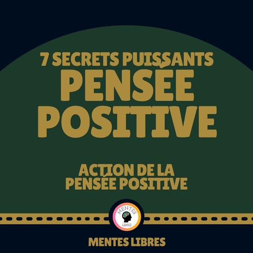 7 Secrets Puissants Pensée Positive - Action de la Pensée Positive, MENTES LIBRES